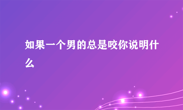 如果一个男的总是咬你说明什么