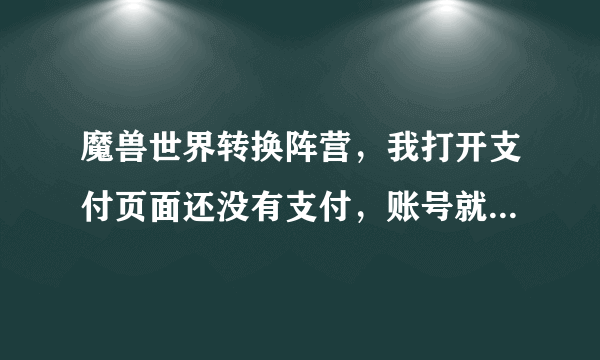 魔兽世界转换阵营，我打开支付页面还没有支付，账号就变成待定状态，求解释