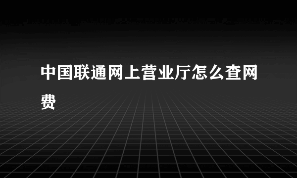 中国联通网上营业厅怎么查网费