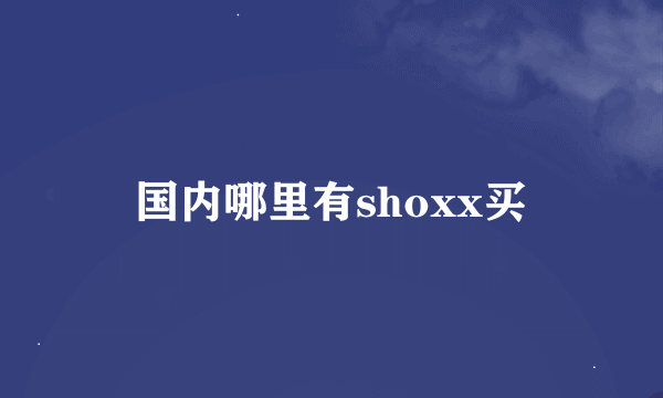 国内哪里有shoxx买