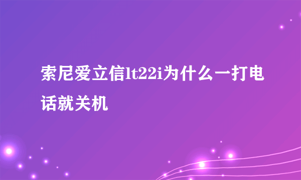 索尼爱立信lt22i为什么一打电话就关机