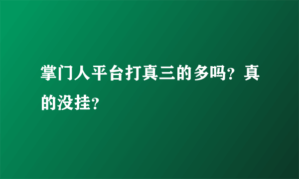 掌门人平台打真三的多吗？真的没挂？