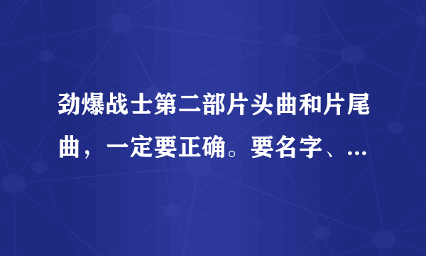 劲爆战士第二部片头曲和片尾曲，一定要正确。要名字、下载、歌词、