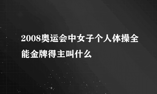 2008奥运会中女子个人体操全能金牌得主叫什么