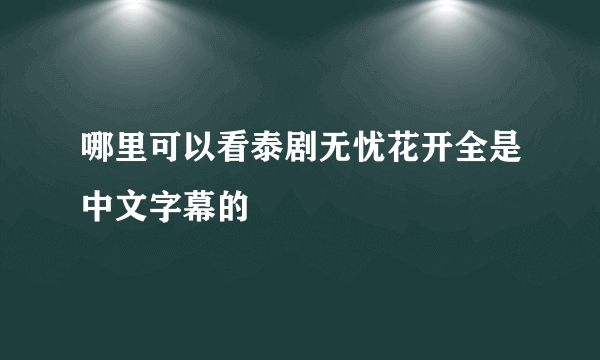 哪里可以看泰剧无忧花开全是中文字幕的