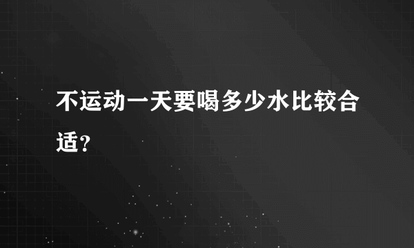 不运动一天要喝多少水比较合适？