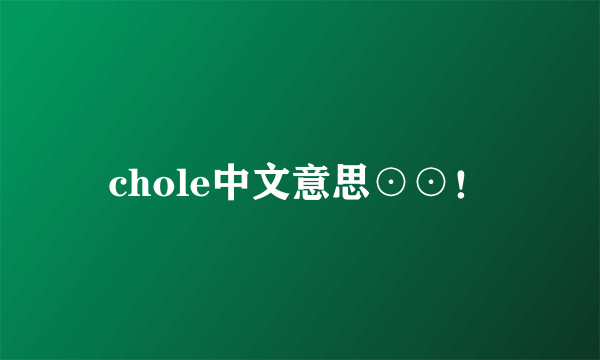 chole中文意思⊙⊙！