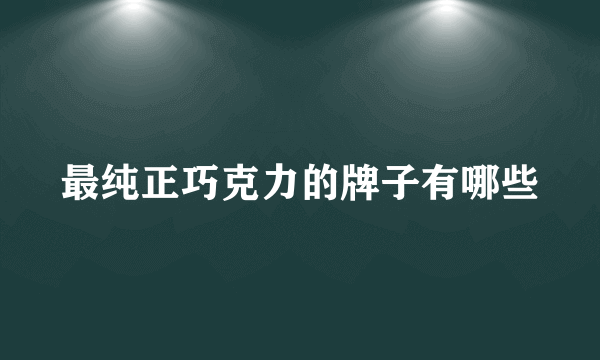 最纯正巧克力的牌子有哪些