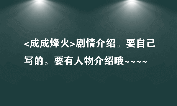 <成成烽火>剧情介绍。要自己写的。要有人物介绍哦~~~~