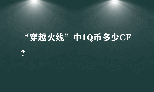 “穿越火线”中1Q币多少CF？