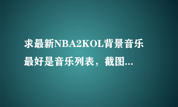 求最新NBA2KOL背景音乐 最好是音乐列表，截图也行。 急！！！