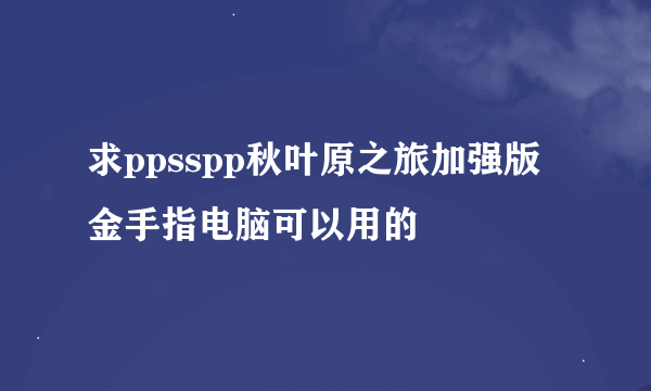 求ppsspp秋叶原之旅加强版金手指电脑可以用的