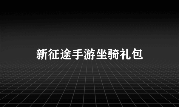 新征途手游坐骑礼包