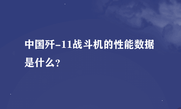 中国歼-11战斗机的性能数据是什么？