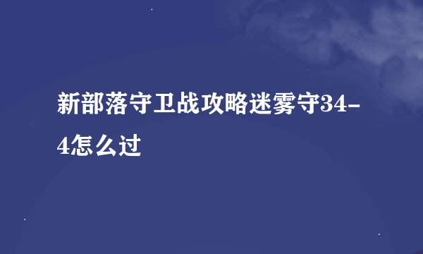 新部落守卫战攻略迷雾守34-4怎么过