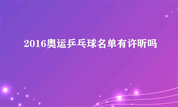 2016奥运乒乓球名单有许昕吗