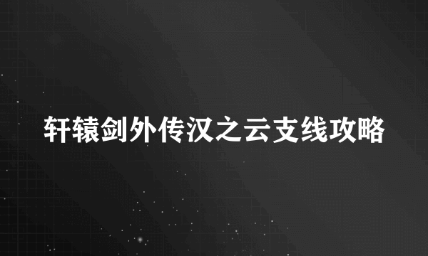 轩辕剑外传汉之云支线攻略