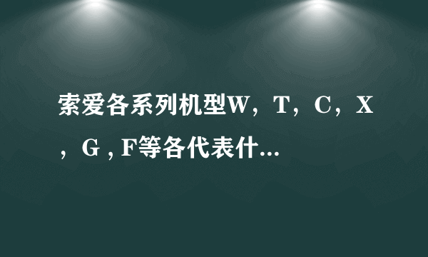 索爱各系列机型W，T，C，X，G , F等各代表什么类型手机