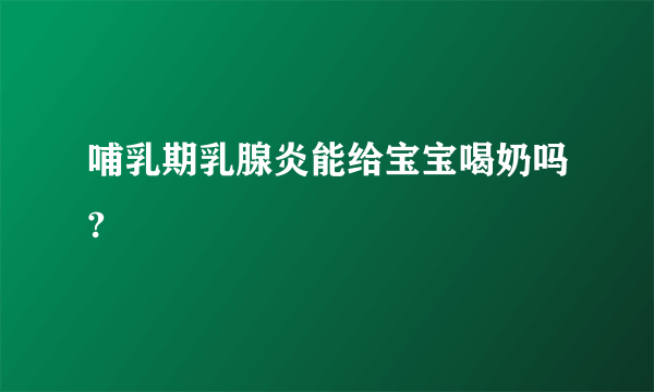 哺乳期乳腺炎能给宝宝喝奶吗?