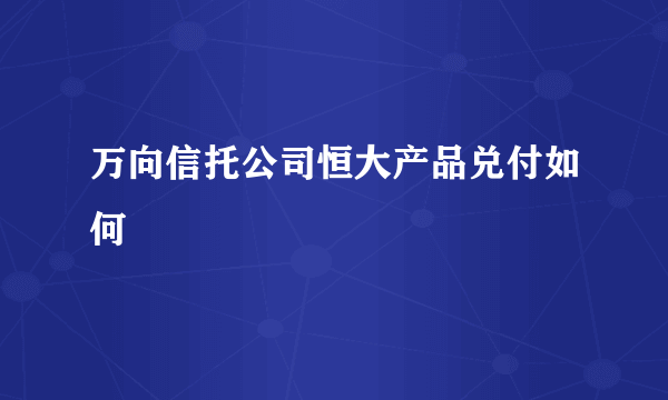 万向信托公司恒大产品兑付如何