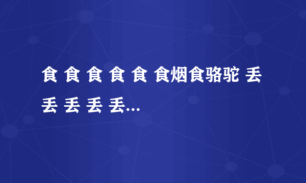 食 食 食 食 食 食烟食骆驼 丢 丢 丢 丢 丢 丢🙈🙈 食辣 辣 辣 什么意思？