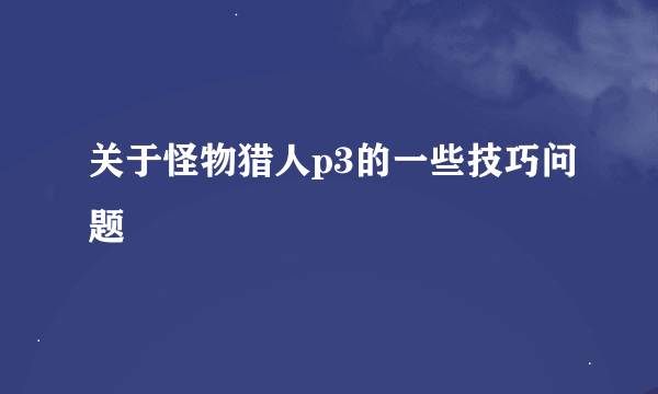 关于怪物猎人p3的一些技巧问题