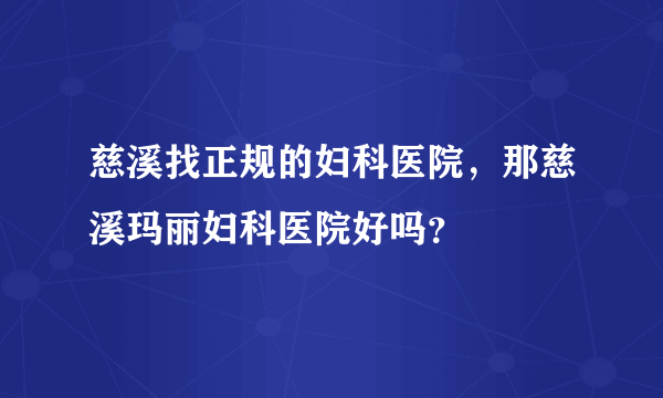 慈溪找正规的妇科医院，那慈溪玛丽妇科医院好吗？