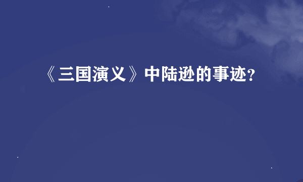 《三国演义》中陆逊的事迹？