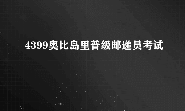 4399奥比岛里普级邮递员考试