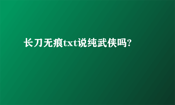 长刀无痕txt说纯武侠吗?