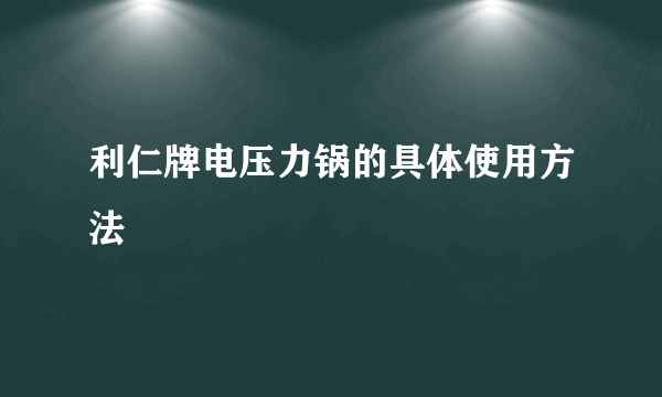 利仁牌电压力锅的具体使用方法