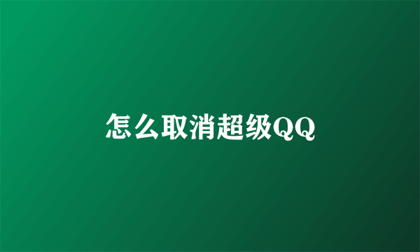 怎么取消超级QQ