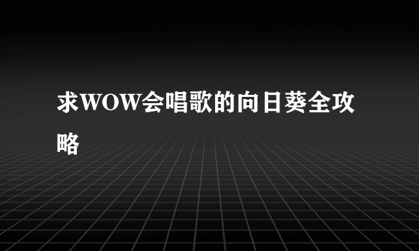 求WOW会唱歌的向日葵全攻略