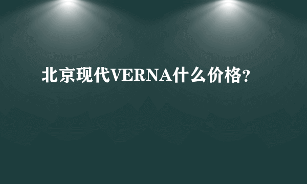 北京现代VERNA什么价格？