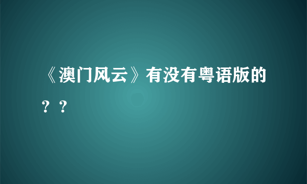 《澳门风云》有没有粤语版的？？