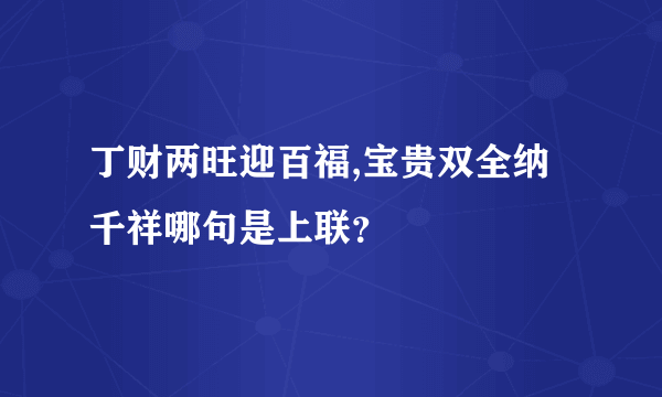 丁财两旺迎百福,宝贵双全纳千祥哪句是上联？