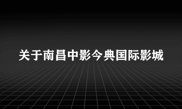 关于南昌中影今典国际影城