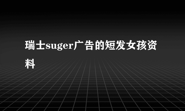 瑞士suger广告的短发女孩资料