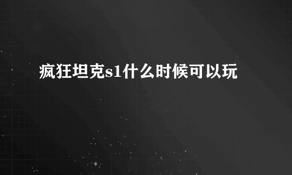 疯狂坦克s1什么时候可以玩