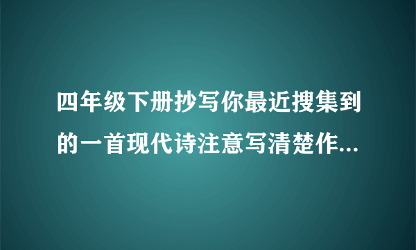 四年级下册抄写你最近搜集到的一首现代诗注意写清楚作者的出处？