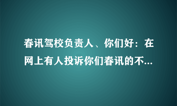 春讯驾校负责人、你们好：在网上有人投诉你们春讯的不满，有说练不到车的、（十几人练一辆车）、有说一...