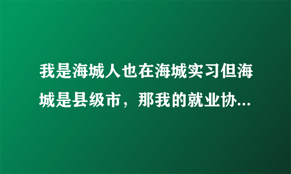 我是海城人也在海城实习但海城是县级市，那我的就业协议书是应该去海城人事局还是去鞍山人事局盖章呢