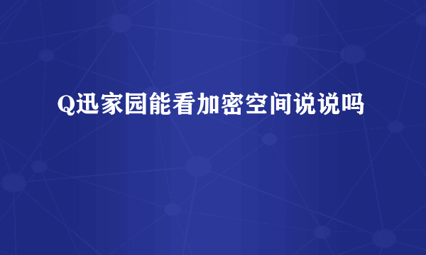 Q迅家园能看加密空间说说吗