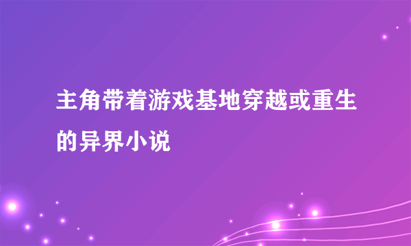 主角带着游戏基地穿越或重生的异界小说