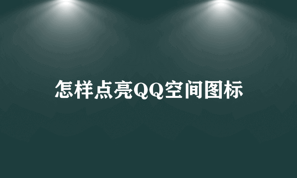 怎样点亮QQ空间图标