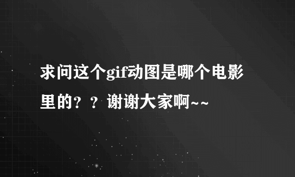 求问这个gif动图是哪个电影里的？？谢谢大家啊~~