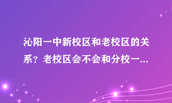 沁阳一中新校区和老校区的关系？老校区会不会和分校一样独立。