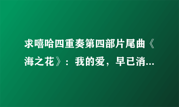 求嘻哈四重奏第四部片尾曲《海之花》：我的爱，早已消失在从前那片海....