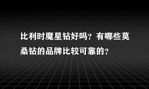 比利时魔星钻好吗？有哪些莫桑钻的品牌比较可靠的？