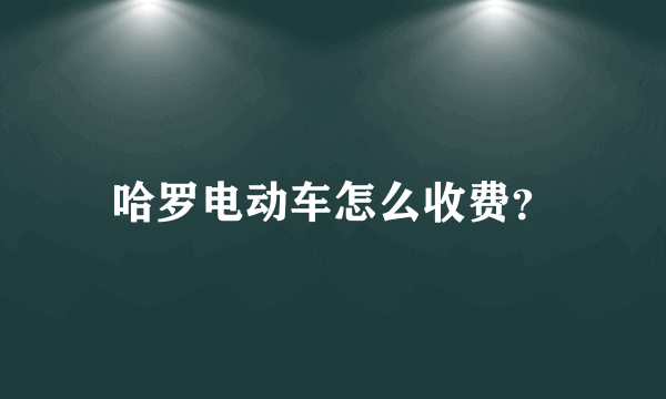 哈罗电动车怎么收费？